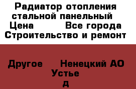 Радиатор отопления стальной панельный › Цена ­ 704 - Все города Строительство и ремонт » Другое   . Ненецкий АО,Устье д.